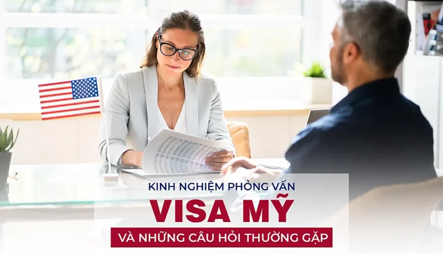Bật mí kinh nghiệm phỏng vấn Visa Mỹ và những câu hỏi thường gặp
